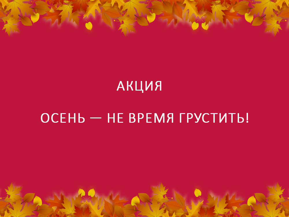 Осень — не время грустить! Акция